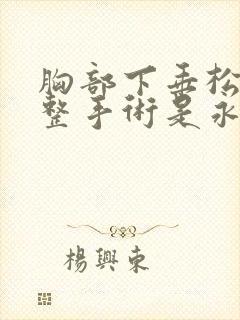 胸部下垂松弛调整手术是永久的么