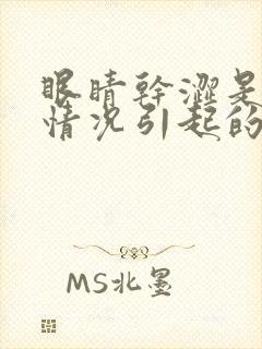 眼睛干涩是什么情况引起的