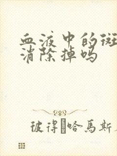 血液中的斑块能消除掉吗