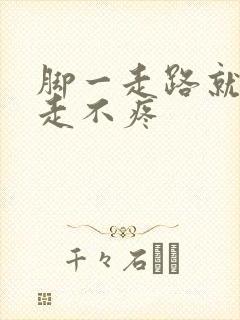 脚一走路就疼不走不疼