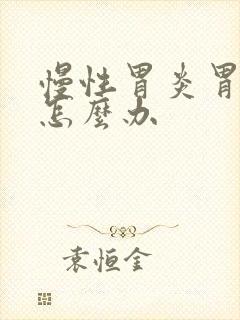 慢性胃炎胃胀气怎么办