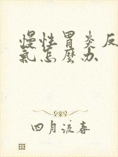 慢性胃炎反酸胀气怎么办