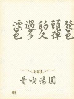 漂过的头发染黑色多久掉色