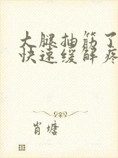 大腿抽筋了怎么快速缓解疼痛