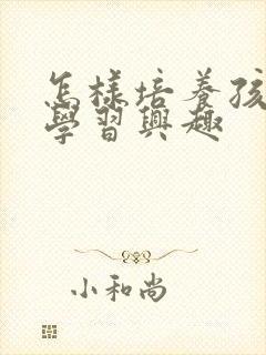 怎样培养孩子的学习兴趣