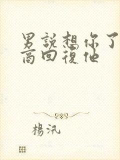 男说想你了高情商回复他