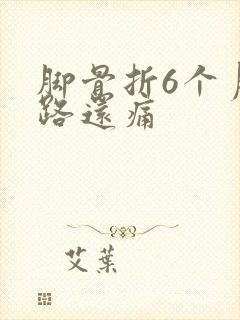 脚骨折6个月走路还痛