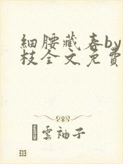 细腰藏春by韫枝全文免费阅读