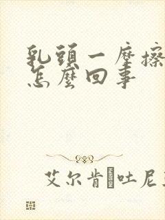 乳头一摩擦就疼怎么回事封面