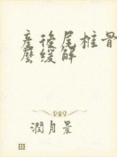 产后尾椎骨疼怎么缓解