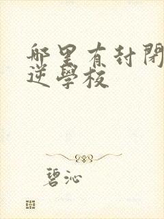 哪里有封闭式叛逆学校