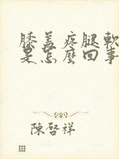 膝盖疼腿软无力是怎么回事