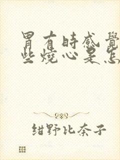 胃有时感觉到有些烧心是怎么回事