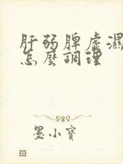 肝弱脾虚湿气重怎么调理封面