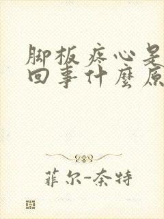 脚板疼心是怎么回事什么原因