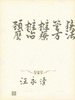 颈椎椎管狭窄怎么治疗方法