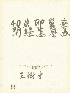 40岁卵巢衰退闭经怎么办