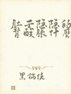 肚子隐隐的疼后背酸胀什么原因