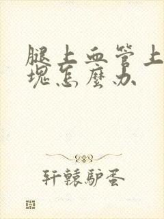 腿上血管上有斑块怎么办