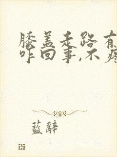 膝盖走路有响声咋回事,不疼