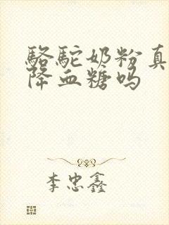 骆驼奶粉真的能降血糖吗