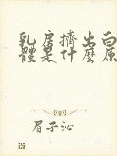 乳房挤出白色液体是什么原因