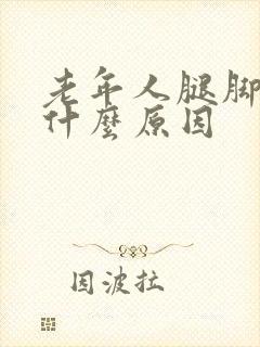 老年人腿脚麻木什么原因