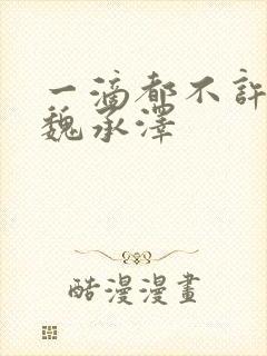 一滴都不许漏 魏承泽