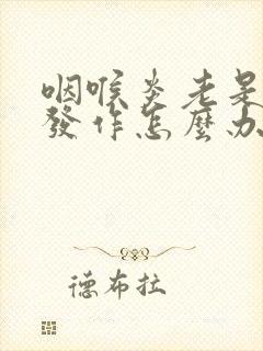 咽喉炎老是反复发作怎么办