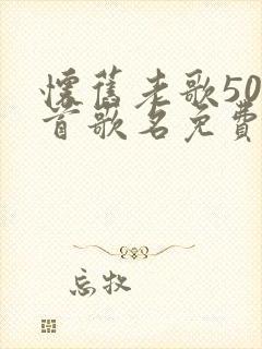 怀旧老歌500首歌名免费听