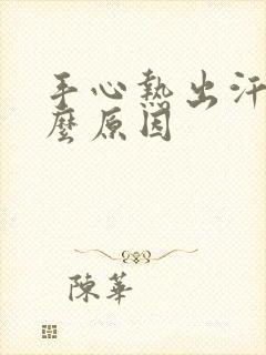 手心热出汗是什么原因