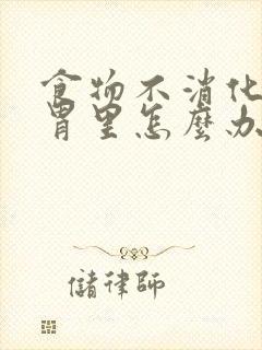 食物不消化堵在胃里怎么办