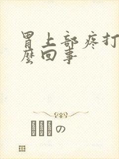 胃上部疼打嗝怎么回事