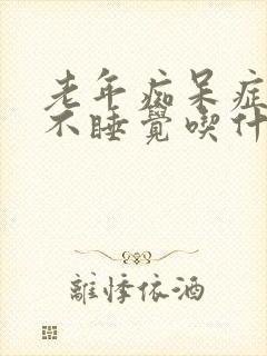 老年痴呆症晚上不睡觉吃什么药