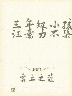 三年级小孩上课注意力不集中怎么