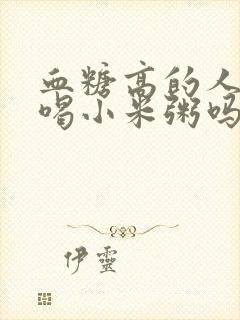 血糖高的人可以喝小米粥吗?