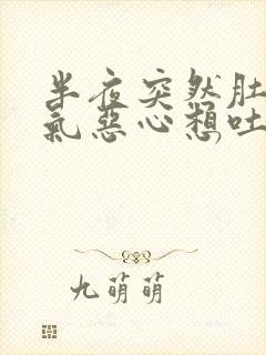 半夜突然肚子胀气恶心想吐打嗝是怎么回事