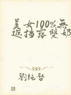 美女100%无遮挡露双奶头