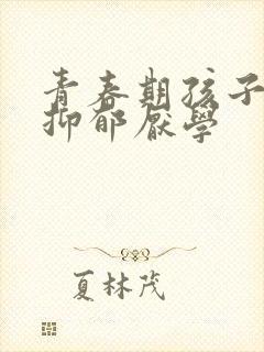 青春期孩子焦虑抑郁厌学