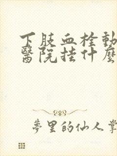 下肢血栓动脉去医院挂什么科封面