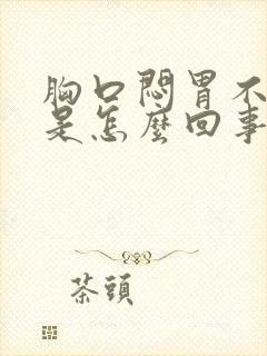 胸口闷胃不舒服是怎么回事封面