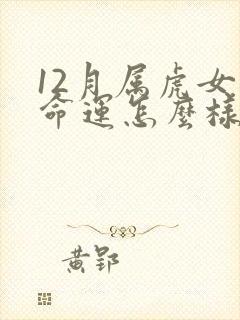 12月属虎女的命运怎么样