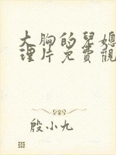 大胸的儿媳妇伦理片免费观看