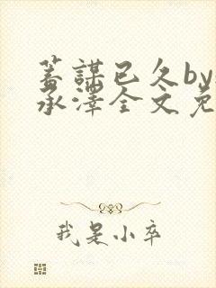 蓄谋已久by魏承泽全文免费笔趣阁