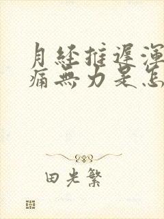 月经推迟浑身酸痛无力是怎么回事