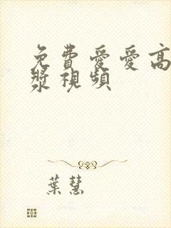 免费爱爱高潮喷浆视频