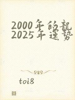 2000年的龙2025年运势及运程