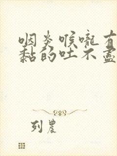 咽炎喉咙有痰黏黏的吐不尽吃什么药