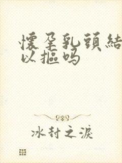 怀孕乳头结痂可以抠吗