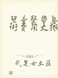 儿童声带息肉手术费用大概多少钱